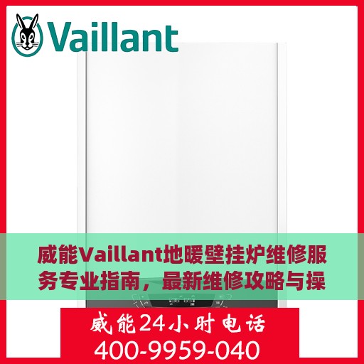 威能Vaillant地暖壁挂炉维修服务专业指南，最新维修攻略与操作指南