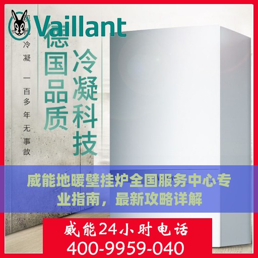 威能地暖壁挂炉全国服务中心专业指南，最新攻略详解