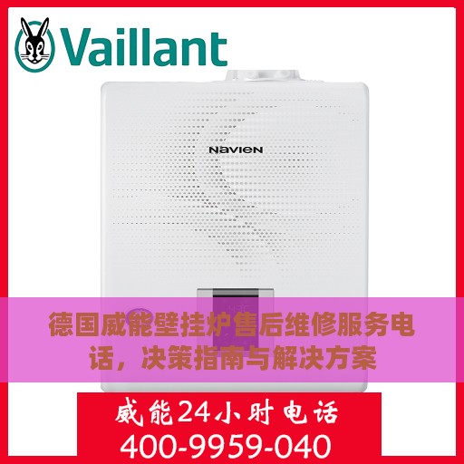 德国威能壁挂炉售后维修服务电话，决策指南与解决方案