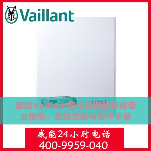 威能Vaillant热水器客服热线专业指南，最新攻略与操作手册