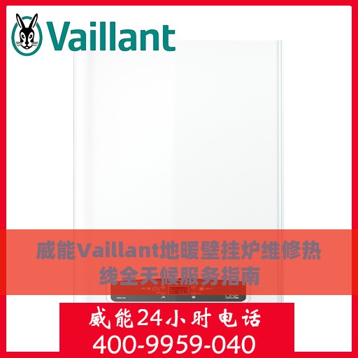 威能Vaillant地暖壁挂炉维修热线全天候服务指南