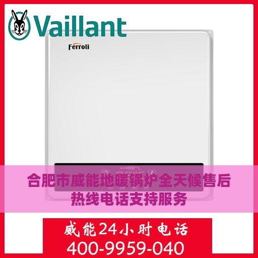 合肥市威能地暖锅炉全天候售后热线电话支持服务