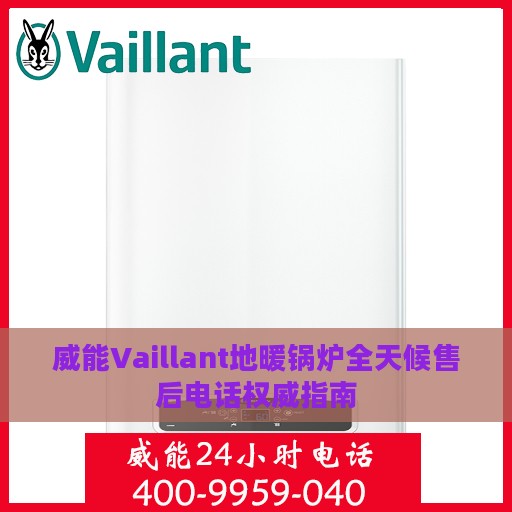 威能Vaillant地暖锅炉全天候售后电话权威指南