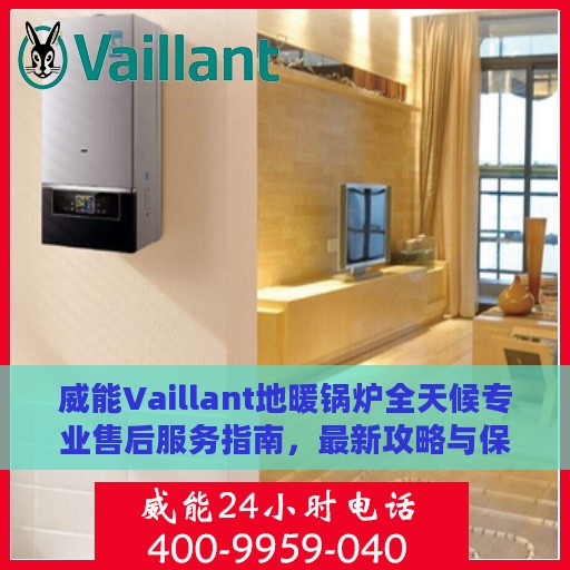 威能Vaillant地暖锅炉全天候专业售后服务指南，最新攻略与保障