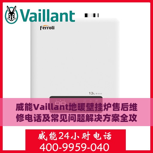 威能Vaillant地暖壁挂炉售后维修电话及常见问题解决方案全攻略
