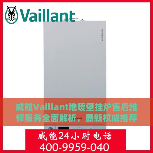 威能Vaillant地暖壁挂炉售后维修服务全面解析，最新权威推荐指南