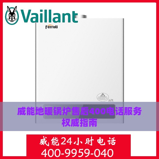 威能地暖锅炉售后400电话服务权威指南