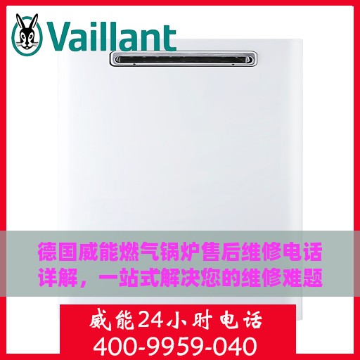 德国威能燃气锅炉售后维修电话详解，一站式解决您的维修难题