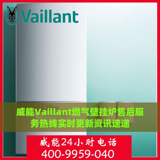 威能Vaillant燃气壁挂炉售后服务热线实时更新资讯速递