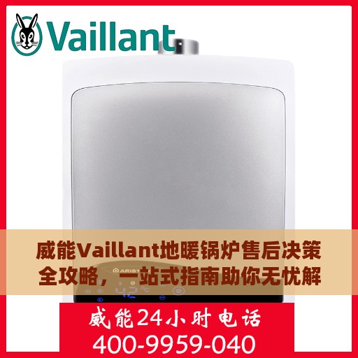 威能Vaillant地暖锅炉售后决策全攻略，一站式指南助你无忧解决维修问题