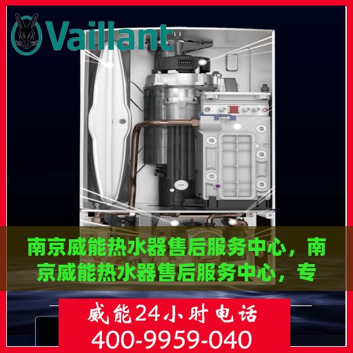南京威能热水器售后服务中心，南京威能热水器售后服务中心，专业维修与贴心服务