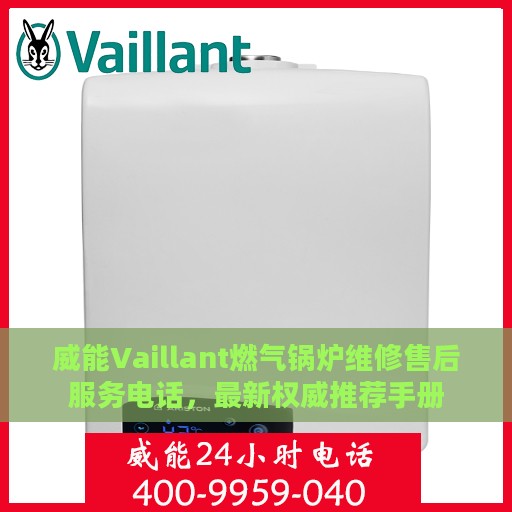 威能Vaillant燃气锅炉维修售后服务电话，最新权威推荐手册