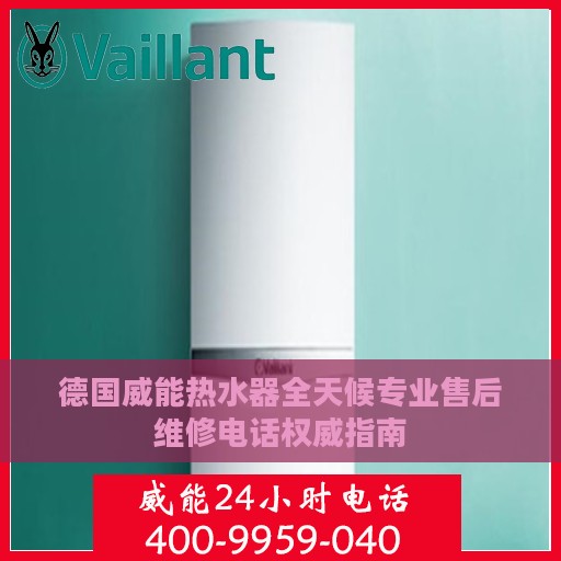 德国威能热水器全天候专业售后维修电话权威指南