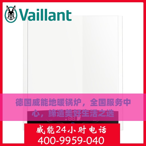 德国威能地暖锅炉，全国服务中心，缔造美好生活之选