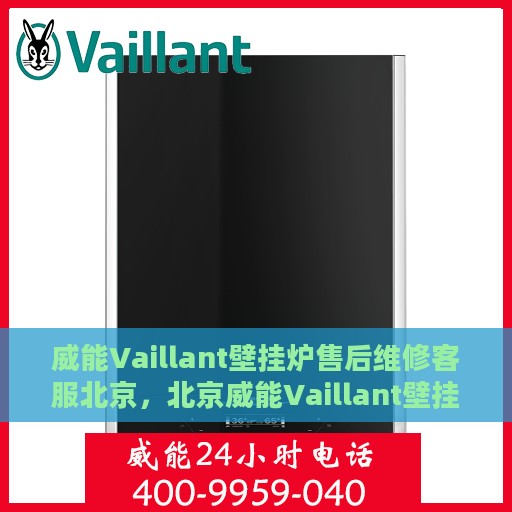 威能Vaillant壁挂炉售后维修客服北京，北京威能Vaillant壁挂炉售后维修服务专业团队，贴心客服保障您的温暖生活