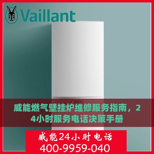 威能燃气壁挂炉维修服务指南，24小时服务电话决策手册