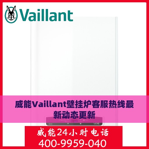 威能Vaillant壁挂炉客服热线最新动态更新