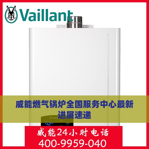 威能燃气锅炉全国服务中心最新进展速递