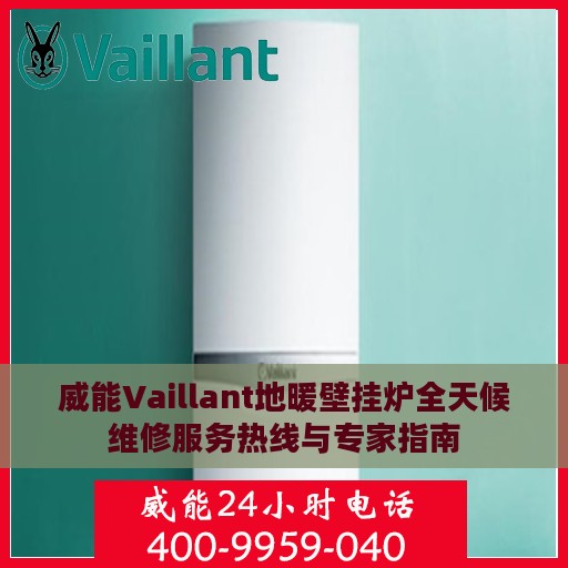 威能Vaillant地暖壁挂炉全天候维修服务热线与专家指南