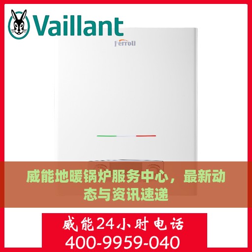 威能地暖锅炉服务中心，最新动态与资讯速递