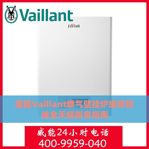 威能Vaillant燃气壁挂炉维修热线全天候服务指南