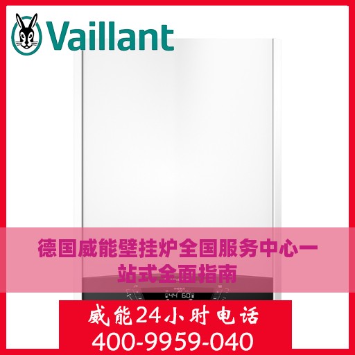 德国威能壁挂炉全国服务中心一站式全面指南