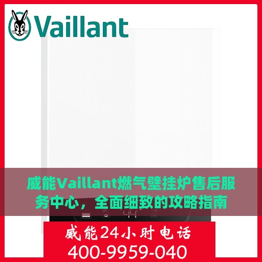 威能Vaillant燃气壁挂炉售后服务中心，全面细致的攻略指南