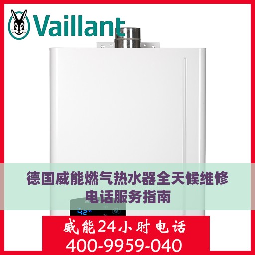 德国威能燃气热水器全天候维修电话服务指南