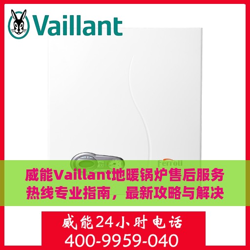 威能Vaillant地暖锅炉售后服务热线专业指南，最新攻略与解决方案