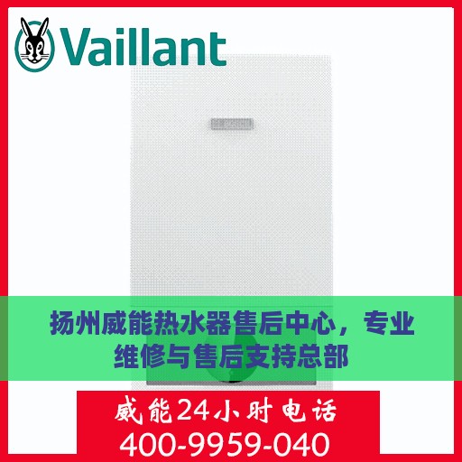 扬州威能热水器售后中心，专业维修与售后支持总部