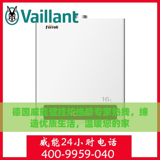 德国威能壁挂炉维修专家热线，缔造优质生活，温暖您的家