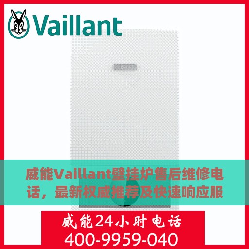 威能Vaillant壁挂炉售后维修电话，最新权威推荐及快速响应服务