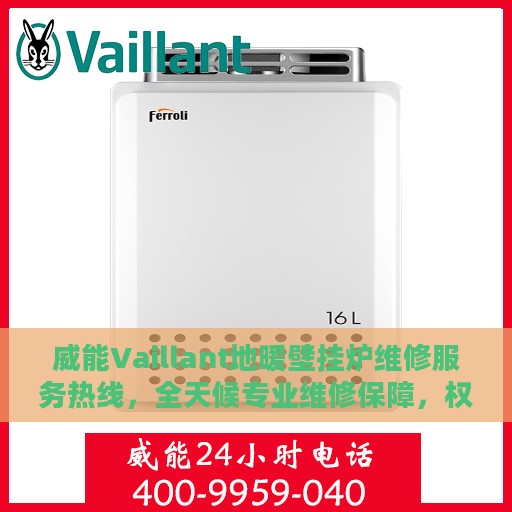 威能Vaillant地暖壁挂炉维修服务热线，全天候专业维修保障，权威信息一览无余