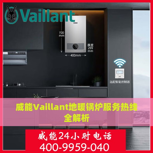 威能Vaillant地暖锅炉服务热线全解析