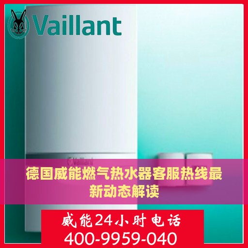 德国威能燃气热水器客服热线最新动态解读