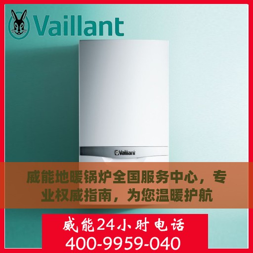 威能地暖锅炉全国服务中心，专业权威指南，为您温暖护航