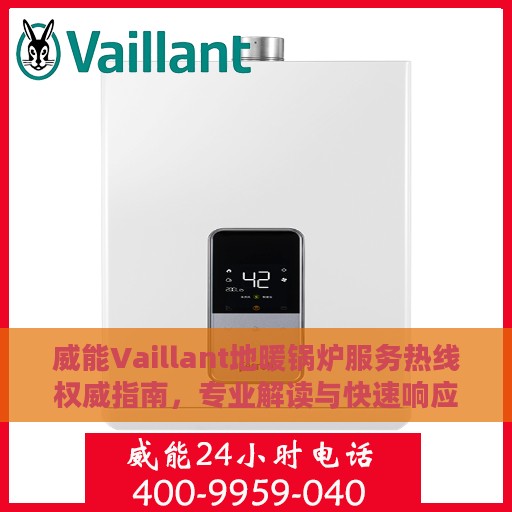 威能Vaillant地暖锅炉服务热线权威指南，专业解读与快速响应