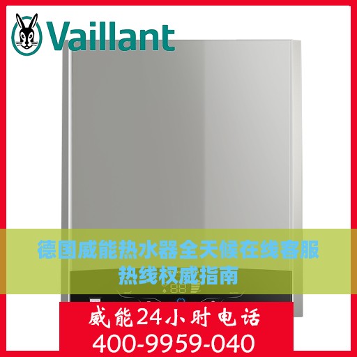 德国威能热水器全天候在线客服热线权威指南