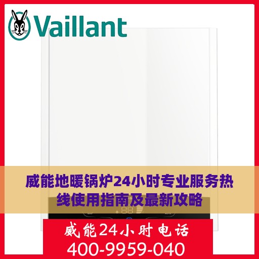 威能地暖锅炉24小时专业服务热线使用指南及最新攻略