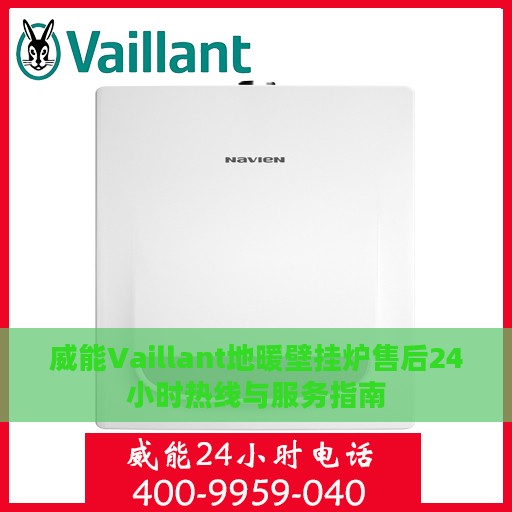 威能Vaillant地暖壁挂炉售后24小时热线与服务指南