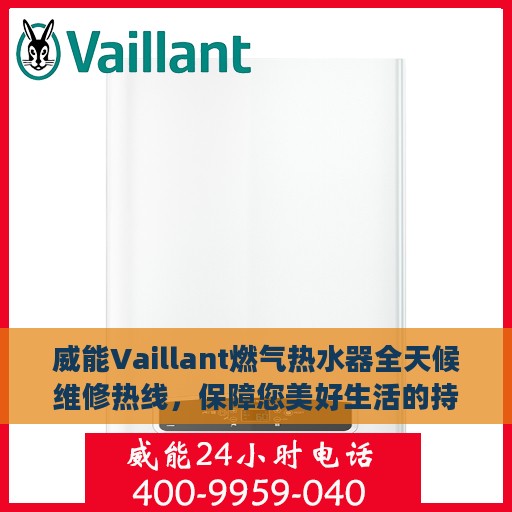 威能Vaillant燃气热水器全天候维修热线，保障您美好生活的持续运转