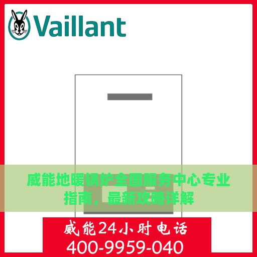 威能地暖锅炉全国服务中心专业指南，最新攻略详解