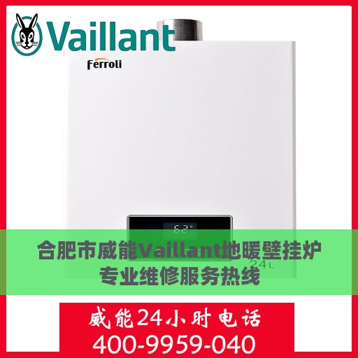 合肥市威能Vaillant地暖壁挂炉专业维修服务热线