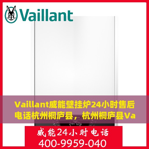 Vaillant威能壁挂炉24小时售后电话杭州桐庐县，杭州桐庐县Vaillant威能壁挂炉全天候售后专线