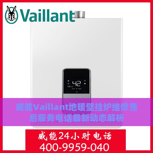 威能Vaillant地暖壁挂炉维修售后服务电话最新动态解析