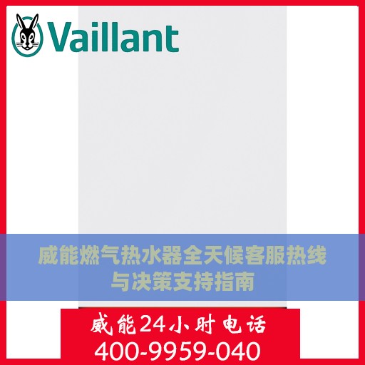 威能燃气热水器全天候客服热线与决策支持指南