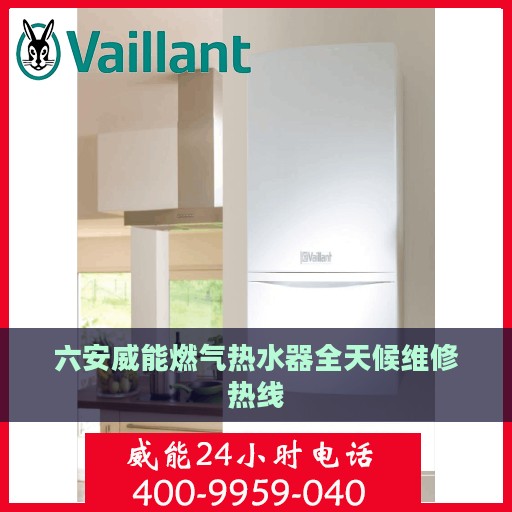 六安威能燃气热水器全天候维修热线