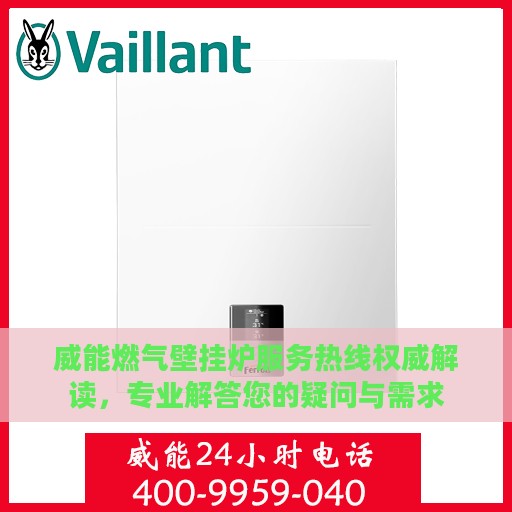 威能燃气壁挂炉服务热线权威解读，专业解答您的疑问与需求
