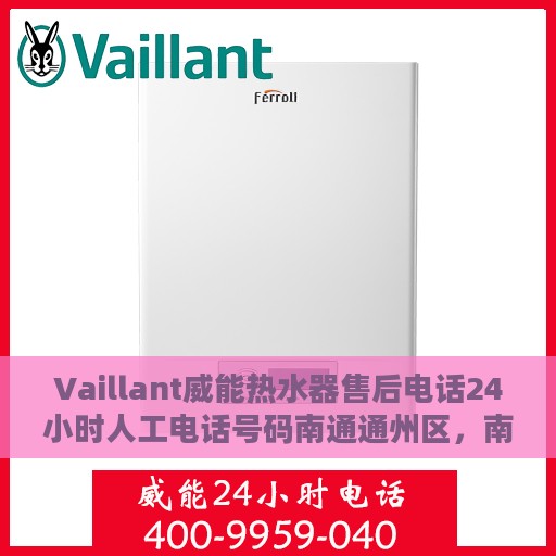 Vaillant威能热水器售后电话24小时人工电话号码南通通州区，南通通州区Vaillant威能热水器全天候售后热线及专业维修服务