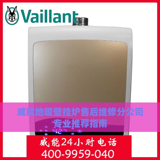 威能地暖壁挂炉售后维修分公司专业推荐指南